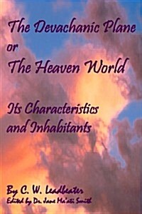 The Devachanic Plane or the Heaven World: Its Characteristics and Inhabitants (Paperback)