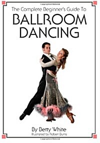 The Complete Beginners Guide to Ballroom Dancing (Paperback)