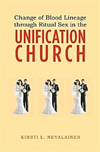 Change of Blood Lineage Through Ritual Sex in the Unification Church (Paperback)