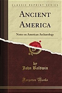 Ancient America, in Notes on American Archeology (Classic Reprint) (Paperback)