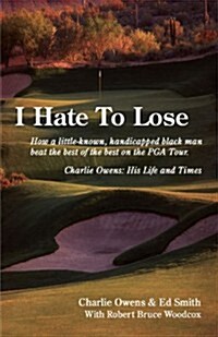 I Hate to Lose: How a Little-Known, Handicapped Black Man Beat the Best of the Best on the PGA Tour. Charlie Owens: His Life and Times (Paperback)