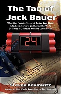 The Tao of Jack Bauer: What Our Favorite Terrorist Buster Says about Life, Love, Torture, and Saving the World 24 Times in 24 Hours with No L (Paperback)