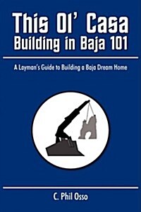This Ol Casa - Building in Baja 101: A Laymans Guide to Building a Baja Dream Home (Paperback)