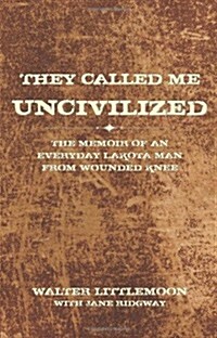 They Called Me Uncivilized: The Memoir of an Everyday Lakota Man from Wounded Knee (Paperback)