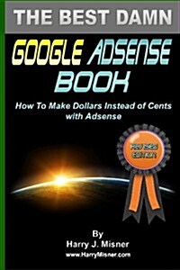 The Best Damn Google Adsense Book B&w Edition: How to Make Dollars Instead of Cents with Adsense (Paperback)