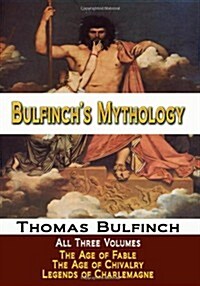 Bulfinchs Mythology - All Three Volumes - The Age of Fable, The Age of Chivalry, and Legends of Charlemagne (Paperback)