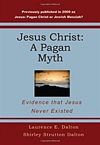 Jesus Christ: A Pagan Myth: Evidence That Jesus Never Existed (Paperback)