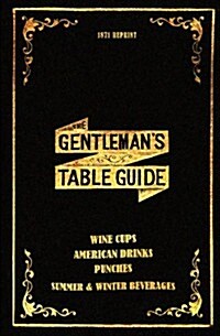The Gentlemans Table Guide 1871 Reprint: Wine Cups, American Drinks, Punches, Summer & Winter Beverages (Paperback)