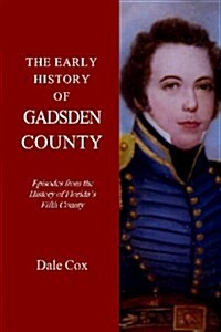 The Early History of Gadsden County: Episodes from the History of Floridas Fifth County (Paperback)