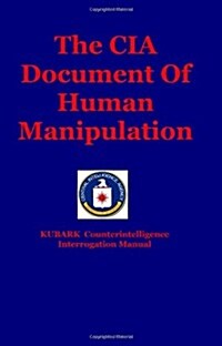 The CIA Document of Human Manipulation: Kubark Counterintelligence Interrogation Manual (Paperback)