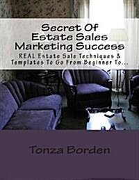 Secret of Estate Sales Marketing Success: Real Estate Sale Techniques & Templates to Go from Beginner to Getting a Steady Stream of Estate Sale Client (Paperback)