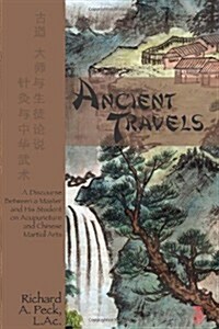 Ancient Travels: A Discourse Between a Master and His Student on Acupuncture and Chinese Martial Arts (Paperback)