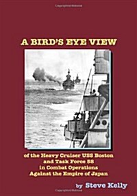 A Birds Eye View: Of the Heavy Cruiser USS Boston and Task Force 58 in Combat Operations Against the Empire of Japan (Paperback)