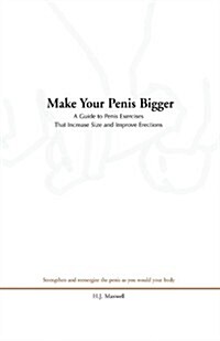 Make Your Penis Bigger: A Guide to Penis Exercises That Increase Size and Improve Erections (Paperback)