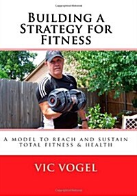 Building a Strategy for Fitness: A Model to Reach and Sustain Total Fitness & Health (Paperback)