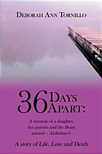 36 Days Apart: A Memoir of a Daughter, Her Parents and the Beast Named - Alzheimers: A Story of Life, Love and Death (Paperback)