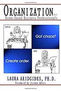 Organization for Home-Based Business Professionals: Got Chaos? Create Order. (Paperback)