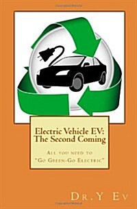Electric Vehicle EV: The Second Coming: What you need to know to Go Green & Go Electric. (Paperback)