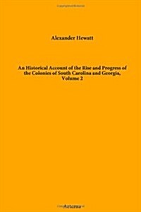 An Historical Account of the Rise and Progress of the Colonies of South Carolina and Georgia, Volume 2 (Paperback)