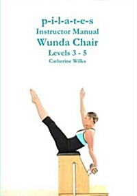 P-I-L-A-T-E-S Instructor Manual Wunda Chair Levels 3 - 5 (Paperback)