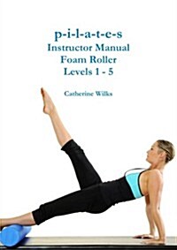 P-I-L-A-T-E-S Instructor Manual Foam Roller - Levels 1 - 5 (Paperback)