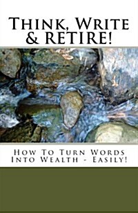 Think, Write & RETIRE: How To Turn Words Into Wealth - Easily! (Paperback, 1st)