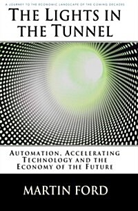 The Lights in the Tunnel: Automation, Accelerating Technology and the Economy of the Future (Paperback)