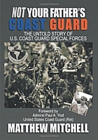 Not Your Fathers Coast Guard: The Untold Story of U.S. Coast Guard Special Forces (Hardcover)