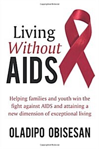 Living Without AIDS: Helping Families and Youth Win the Fight Against AIDS and Attaining a New Dimension of Exceptional Living (Paperback)