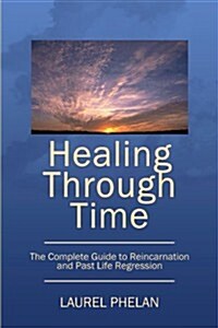 Healing Through Time: The Complete Guide to Reincarnation and Past Life Regression (Paperback)