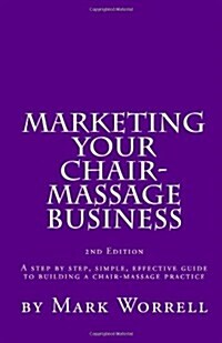 Marketing Your Chair-Massage Business: A Step by Step, Simple, Effective Guide to Building a Chair-Massage Practice (Paperback)