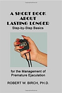 A Short Book about Lasting Longer: Step-By-Step Basics for the Management of Premature Ejaculation (Paperback)