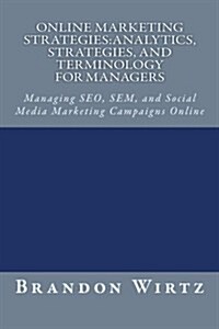 Online Marketing Strategies: Analytics, Strategies, and Terminology for Managers: Managing Seo, Sem, and Social Media Marketing Campaigns Online (Paperback)