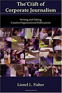 The Craft of Corporate Journalism: Writing and Editing Creative Organizational Publications (Paperback)