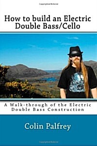How to build an Electric Double Bass/Cello: A Walk-through of the Electric Double Bass Construction (Paperback)