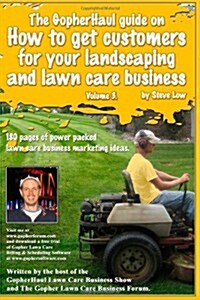 The Gopherhaul Guide on How to Get Customers for Your Landscaping and Lawn Care Business - Volume 3.: Anyone Can Start a Landscaping or Lawn Care Busi (Paperback)