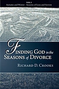 Finding God in the Seasons of Divorce: Vol I - Autumn and Winter - Seasons of Loss and Sorrow (Paperback)