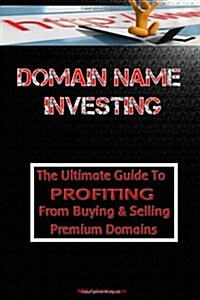 Domain Name Investing: Make Money Online and Run Your Own Home Business by Buying and Selling Premium Domains in Your Spare Time! (Paperback)