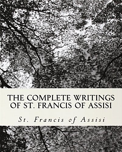 The Complete Writings of St. Francis of Assisi: With Biography (Paperback)