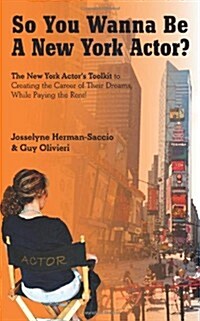 So You Wanna Be a New York Actor: The New York Actors Guide to the Career of Their Dreams While Paying the Rent (Paperback)