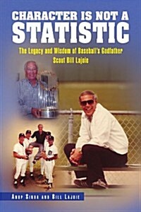 Character Is Not a Statistic: The Legacy and Wisdom of Baseballs Godfather Scout Bill Lajoie (Paperback)