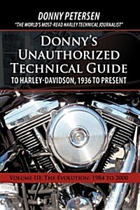 Donnys Unauthorized Technical Guide to Harley-Davidson, 1936 to Present: Volume III: The Evolution: 1984 to 2000 (Hardcover)