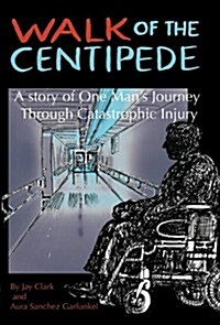 Walk of the Centipede: A Story of One Mans Journey Through Catastrophic Injury (Paperback)