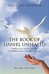 The Book of Daniel Unsealed: Prophecy: Past, Present and Future (The Hidden Secrets in the Book of Daniel) (Paperback)