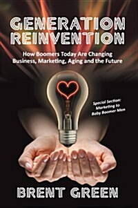 Generation Reinvention: How Boomers Today Are Changing Business, Marketing, Aging and the Future (Paperback)