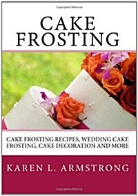 Cake Frosting: Cake Frosting Recipes, Wedding Cake Frosting, Cake Decoration and More (Paperback)