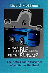 Whats That Bus Doing on the Runway?: The Antics and Absurdities of a Life on the Road (Paperback)