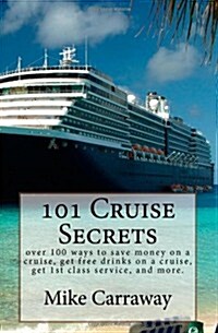 101 Cruise Secrets: over 100 ways to save money on a cruise, get free drinks on a cruise, get 1st class service, and more.  Cruise ship tips for all p (Paperback)