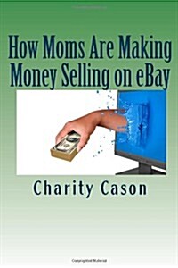 How Moms Are Making Money Selling on eBay: How One Mother Took Other Peoples Trash and Turned Them Into Profitable Treasures (Paperback)