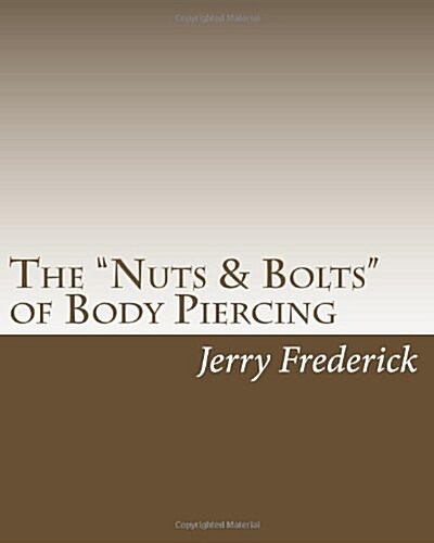 The Nuts & Bolts of Body Piercing: What Every New Body Piercer Needs to Know . . . But Nobody Will Tell You! (Paperback)